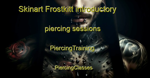 Skinart Frostkitt introductory piercing sessions | PiercingTraining | PiercingClasses | SkinartTraining-Sweden