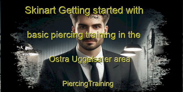 Skinart Getting started with basic piercing training in the Ostra Uggelsater area | PiercingTraining | PiercingClasses | SkinartTraining-Sweden