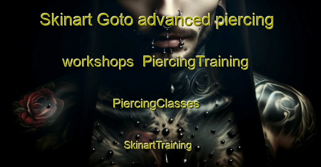 Skinart Goto advanced piercing workshops | PiercingTraining | PiercingClasses | SkinartTraining-Sweden