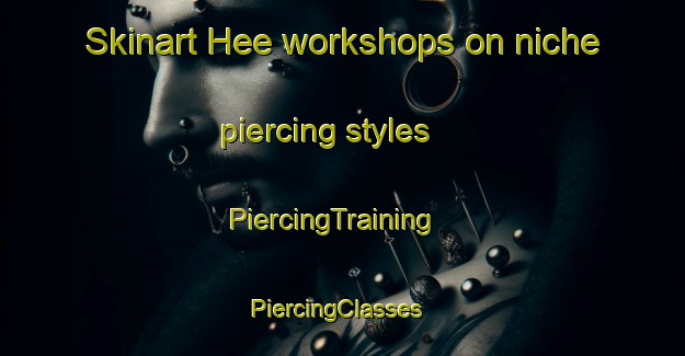 Skinart Hee workshops on niche piercing styles | PiercingTraining | PiercingClasses | SkinartTraining-Sweden