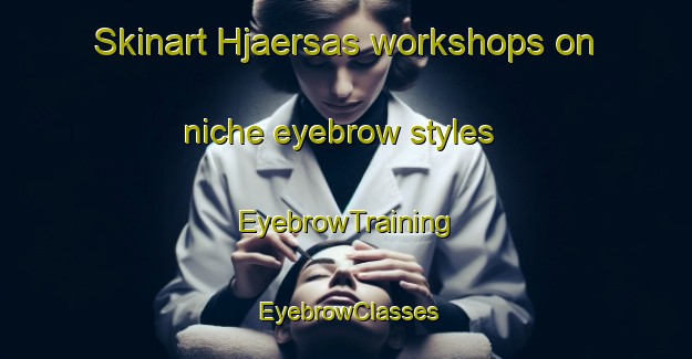Skinart Hjaersas workshops on niche eyebrow styles | EyebrowTraining | EyebrowClasses | SkinartTraining-Sweden