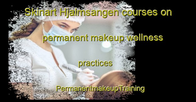 Skinart Hjalmsangen courses on permanent makeup wellness practices | PermanentmakeupTraining | PermanentmakeupClasses | SkinartTraining-Sweden