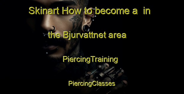 Skinart How to become a  in the Bjurvattnet area | #PiercingTraining #PiercingClasses #SkinartTraining-Sweden