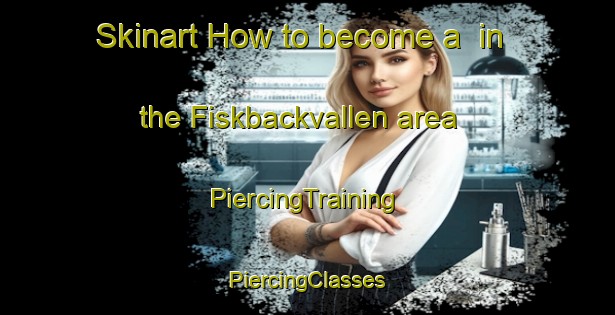 Skinart How to become a  in the Fiskbackvallen area | #PiercingTraining #PiercingClasses #SkinartTraining-Sweden