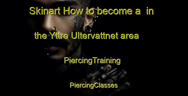 Skinart How to become a  in the Yttre Ultervattnet area | #PiercingTraining #PiercingClasses #SkinartTraining-Sweden