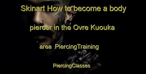 Skinart How to become a body piercer in the Ovre Kuouka area | PiercingTraining | PiercingClasses | SkinartTraining-Sweden