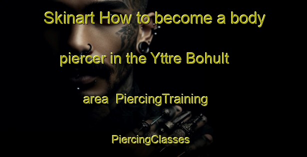 Skinart How to become a body piercer in the Yttre Bohult area | PiercingTraining | PiercingClasses | SkinartTraining-Sweden