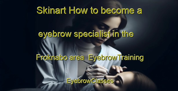 Skinart How to become a eyebrow specialist in the Froknabo area | EyebrowTraining | EyebrowClasses | SkinartTraining-Sweden