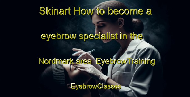 Skinart How to become a eyebrow specialist in the Nordmark area | EyebrowTraining | EyebrowClasses | SkinartTraining-Sweden