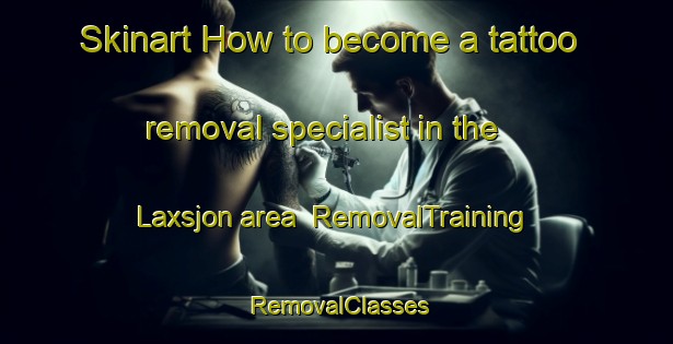 Skinart How to become a tattoo removal specialist in the Laxsjon area | RemovalTraining | RemovalClasses | SkinartTraining-Sweden