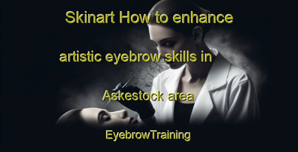 Skinart How to enhance artistic eyebrow skills in Askestock area | EyebrowTraining | EyebrowClasses | SkinartTraining-Sweden