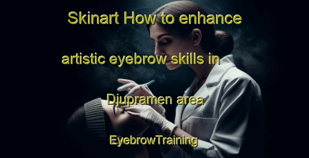 Skinart How to enhance artistic eyebrow skills in Djupramen area | EyebrowTraining | EyebrowClasses | SkinartTraining-Sweden