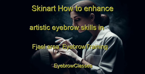 Skinart How to enhance artistic eyebrow skills in Fjael area | EyebrowTraining | EyebrowClasses | SkinartTraining-Sweden