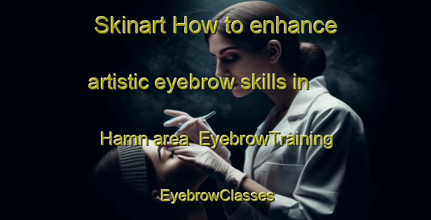 Skinart How to enhance artistic eyebrow skills in Hamn area | EyebrowTraining | EyebrowClasses | SkinartTraining-Sweden