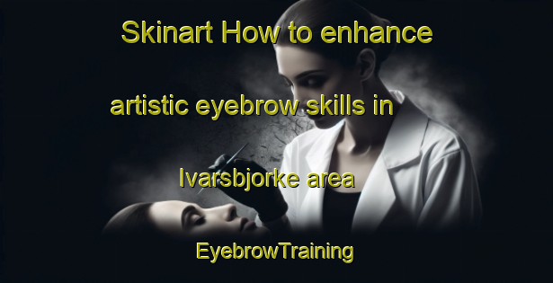 Skinart How to enhance artistic eyebrow skills in Ivarsbjorke area | EyebrowTraining | EyebrowClasses | SkinartTraining-Sweden