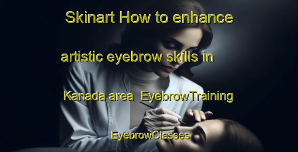 Skinart How to enhance artistic eyebrow skills in Kanada area | EyebrowTraining | EyebrowClasses | SkinartTraining-Sweden