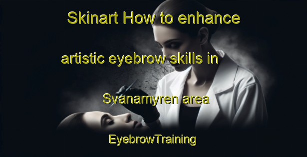 Skinart How to enhance artistic eyebrow skills in Svanamyren area | EyebrowTraining | EyebrowClasses | SkinartTraining-Sweden