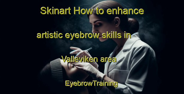 Skinart How to enhance artistic eyebrow skills in Valleviken area | EyebrowTraining | EyebrowClasses | SkinartTraining-Sweden