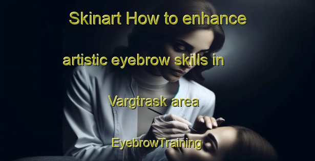 Skinart How to enhance artistic eyebrow skills in Vargtrask area | EyebrowTraining | EyebrowClasses | SkinartTraining-Sweden