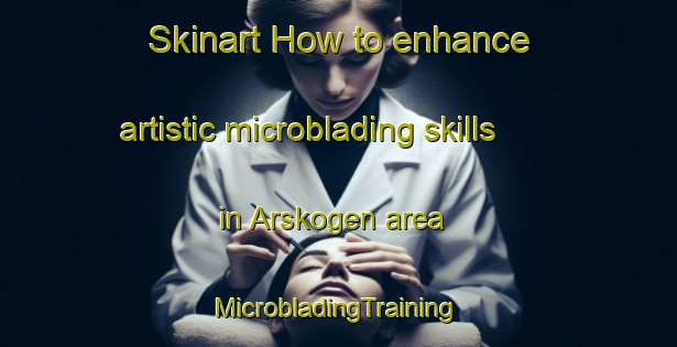 Skinart How to enhance artistic microblading skills in Arskogen area | #MicrobladingTraining #MicrobladingClasses #SkinartTraining-Sweden