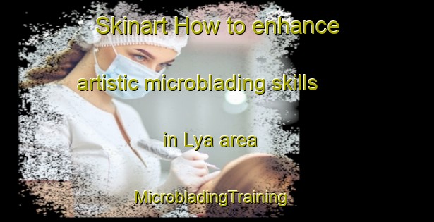 Skinart How to enhance artistic microblading skills in Lya area | MicrobladingTraining | MicrobladingClasses | SkinartTraining-Sweden