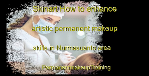 Skinart How to enhance artistic permanent makeup skills in Nurmasuanto area | PermanentmakeupTraining | PermanentmakeupClasses | SkinartTraining-Sweden