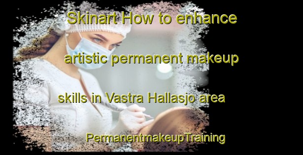 Skinart How to enhance artistic permanent makeup skills in Vastra Hallasjo area | PermanentmakeupTraining | PermanentmakeupClasses | SkinartTraining-Sweden