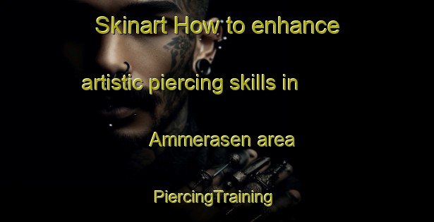 Skinart How to enhance artistic piercing skills in Ammerasen area | #PiercingTraining #PiercingClasses #SkinartTraining-Sweden