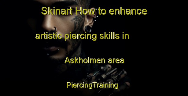 Skinart How to enhance artistic piercing skills in Askholmen area | #PiercingTraining #PiercingClasses #SkinartTraining-Sweden