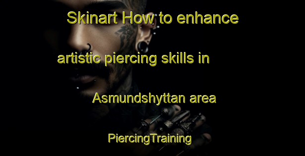 Skinart How to enhance artistic piercing skills in Asmundshyttan area | #PiercingTraining #PiercingClasses #SkinartTraining-Sweden