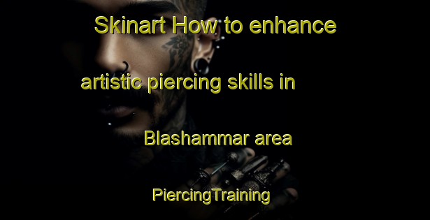 Skinart How to enhance artistic piercing skills in Blashammar area | #PiercingTraining #PiercingClasses #SkinartTraining-Sweden