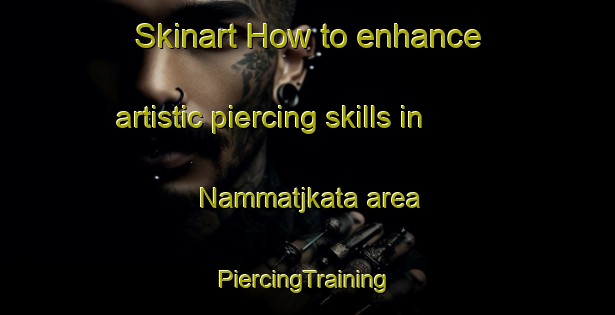 Skinart How to enhance artistic piercing skills in Nammatjkata area | #PiercingTraining #PiercingClasses #SkinartTraining-Sweden