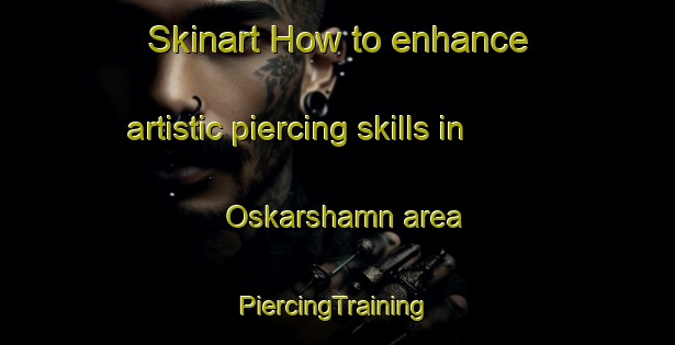 Skinart How to enhance artistic piercing skills in Oskarshamn area | #PiercingTraining #PiercingClasses #SkinartTraining-Sweden