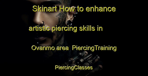 Skinart How to enhance artistic piercing skills in Ovanmo area | #PiercingTraining #PiercingClasses #SkinartTraining-Sweden