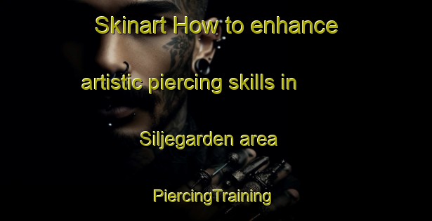 Skinart How to enhance artistic piercing skills in Siljegarden area | #PiercingTraining #PiercingClasses #SkinartTraining-Sweden