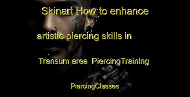 Skinart How to enhance artistic piercing skills in Transum area | #PiercingTraining #PiercingClasses #SkinartTraining-Sweden