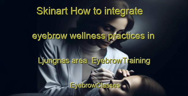 Skinart How to integrate eyebrow wellness practices in Ljungnas area | EyebrowTraining | EyebrowClasses | SkinartTraining-Sweden