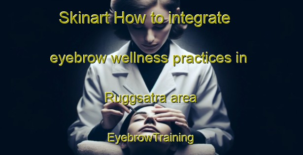 Skinart How to integrate eyebrow wellness practices in Ruggsatra area | EyebrowTraining | EyebrowClasses | SkinartTraining-Sweden