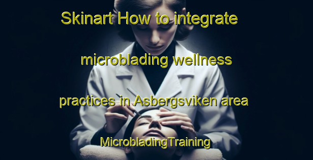 Skinart How to integrate microblading wellness practices in Asbergsviken area | #MicrobladingTraining #MicrobladingClasses #SkinartTraining-Sweden