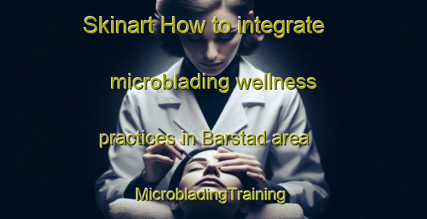 Skinart How to integrate microblading wellness practices in Barstad area | #MicrobladingTraining #MicrobladingClasses #SkinartTraining-Sweden