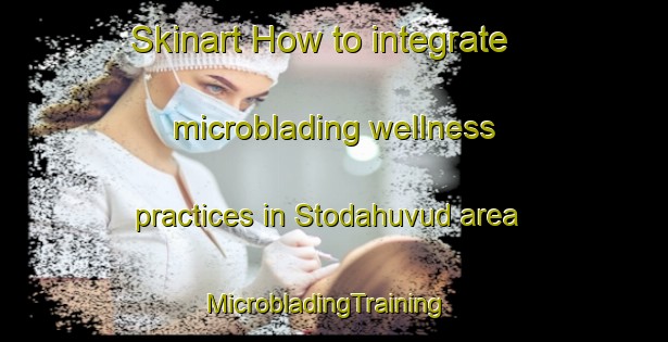 Skinart How to integrate microblading wellness practices in Stodahuvud area | MicrobladingTraining | MicrobladingClasses | SkinartTraining-Sweden