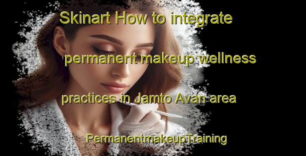Skinart How to integrate permanent makeup wellness practices in Jamto Avan area | PermanentmakeupTraining | PermanentmakeupClasses | SkinartTraining-Sweden