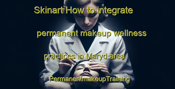 Skinart How to integrate permanent makeup wellness practices in Maryd area | PermanentmakeupTraining | PermanentmakeupClasses | SkinartTraining-Sweden
