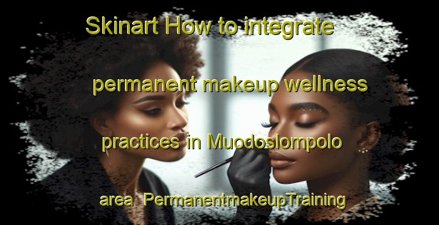 Skinart How to integrate permanent makeup wellness practices in Muodoslompolo area | PermanentmakeupTraining | PermanentmakeupClasses | SkinartTraining-Sweden