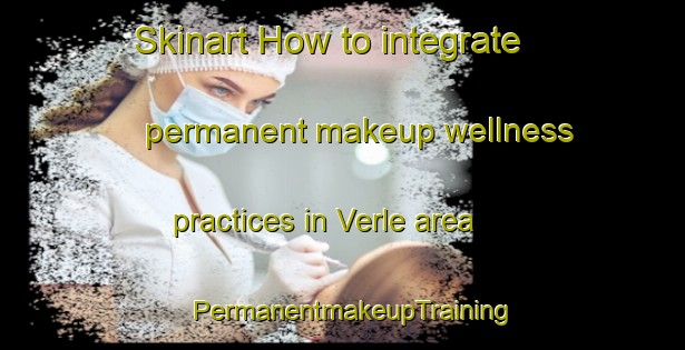 Skinart How to integrate permanent makeup wellness practices in Verle area | PermanentmakeupTraining | PermanentmakeupClasses | SkinartTraining-Sweden