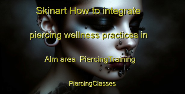 Skinart How to integrate piercing wellness practices in Alm area | #PiercingTraining #PiercingClasses #SkinartTraining-Sweden