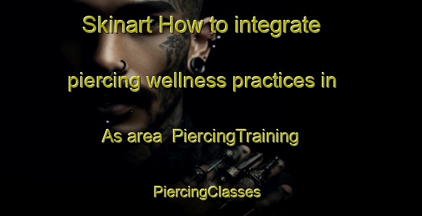 Skinart How to integrate piercing wellness practices in As area | PiercingTraining | PiercingClasses | SkinartTraining-Sweden