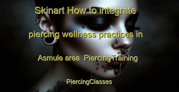 Skinart How to integrate piercing wellness practices in Asmule area | #PiercingTraining #PiercingClasses #SkinartTraining-Sweden