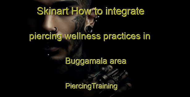 Skinart How to integrate piercing wellness practices in Buggamala area | PiercingTraining | PiercingClasses | SkinartTraining-Sweden
