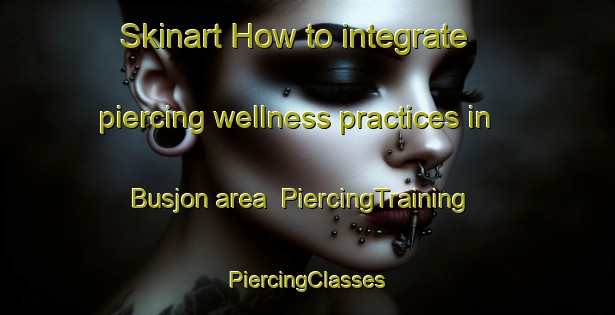 Skinart How to integrate piercing wellness practices in Busjon area | #PiercingTraining #PiercingClasses #SkinartTraining-Sweden